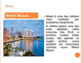 MIAMI
 Miami é uma das cidades
mais visitadas por
brasileiros atualmente.
A cidade possui uma das
mais agitadas vidas
not...