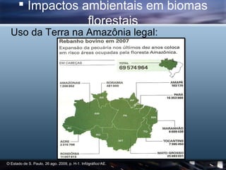  Impactos ambientais em biomas
                  florestais
  Uso da Terra na Amazônia legal:




O Estado de S. Paulo, 26 ago. 2009, p. H-1. Infográfico AE.
 