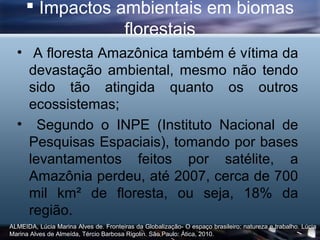  Impactos ambientais em biomas
                 florestais
  • A floresta Amazônica também é vítima da
    devastação amb...