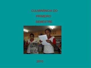 CULMINÂNCIA DO  PRIMEIRO  SEMESTRE 2010 