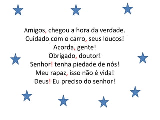 Amigos, chegou a hora da verdade.
Cuidado com o carro, seus loucos!
Acorda, gente!
Obrigado, doutor!
Senhor! tenha piedade de nós!
Meu rapaz, isso não é vida!
Deus! Eu preciso do senhor!
 
