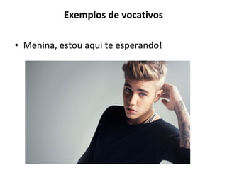Exemplos de vocativos
• Menina, estou aqui te esperando!
 