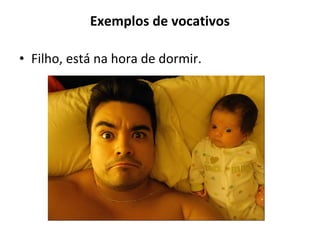 Exemplos de vocativos
• Filho, está na hora de dormir.
 