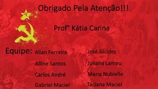 Obrigado Pela Atenção!!!
Equipe: Allan Ferreira
Alline Santos
Carlos André
Gabriel Maciel
José Alcides
Juliana Lameu
Maria Nubielle
Taciana Maciel
Prof° Kátia Carina
 