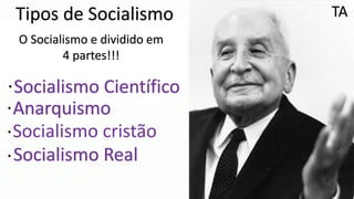 Tipos de Socialismo
O Socialismo e dividido em
4 partes!!!
.Socialismo Científico
.
.
.
Anarquismo
Socialismo cristão
Socialismo Real
TA
 