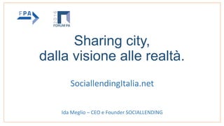 Sharing city,
dalla visione alle realtà.
SociallendingItalia.net
Ida Meglio – CEO e Founder SOCIALLENDING
 