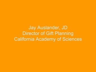 Jay Auslander, JD
Director of Gift Planning
California Academy of Sciences
 