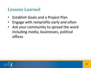 Lessons Learned
• Establish Goals and a Project Plan
• Engage with nonprofits early and often
• Ask your community to spread the word
including media, businesses, political
offices
43
 