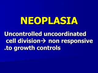 NEOPLASIA
Uncontrolled uncoordinated
 cell division non responsive
.to growth controls
 