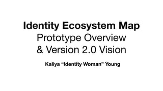 Identity Ecosystem Map
Prototype Overview 

& Version 2.0 Vision
Kaliya “Identity Woman” Young
 