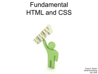 Fundamental HTML and CSS Corey A. Spitzer SKAR Advertising July, 2009 