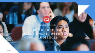 What We Believe In
D O Y O U B U I L D A
R E L A T I O N S H I P W I T H Y O U R
A U D I E N C E ?
- Santosh Panda
(c) Explara
 