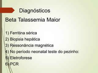 Diagnósticos
Beta Talassemia Maior
1) Ferritina sérica
2) Biopsia hepática
3) Ressonância magnética
4) No período neonatal teste do pezinho:
5) Eletroforese

6) PCR

 