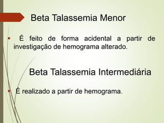 Beta Talassemia Menor


É feito de forma acidental a partir de
investigação de hemograma alterado.

Beta Talassemia Intermediária
 É realizado a partir de hemograma.

 