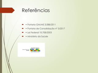 Referências
 • Portaria GM/MS 3.088/2011
 • Portaria de Consolidação nº 3/2017
 • Lei Federal 10.708/2003
 • Ministério da Saúde
 