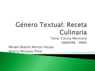 Tema: Cocina Mexicana
UNESPAR – PIBID
Miriam Beatriz Marcos Vargas
Beatriz Marques Pinto
 