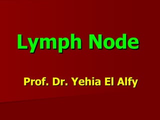 Lymph Node
Prof. Dr. Yehia El Alfy
 