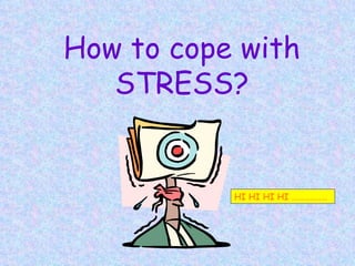 How to cope with STRESS? HI HI HI HI ……………… 