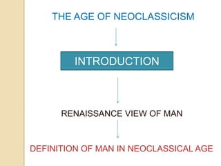 THE AGE OF NEOCLASSICISM



         INTRODUCTION



      RENAISSANCE VIEW OF MAN



DEFINITION OF MAN IN NEOCLASSICAL AGE
 