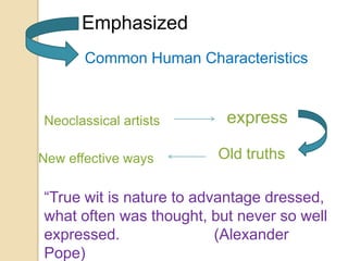Emphasized
       Common Human Characteristics



Neoclassical artists      express

New effective ways       Old truths

“True wit is nature to advantage dressed,
what often was thought, but never so well
expressed.                (Alexander
Pope)
 