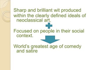 Sharp and brilliant wit produced
within the clearly defined ideals of
 neoclassical art.

Focused on people in their social
 context.

World‟s greatest age of comedy
 and satire
 