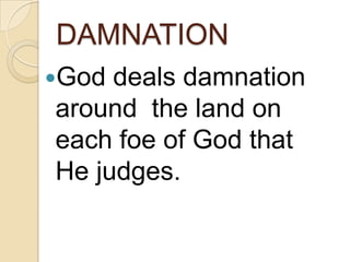 DAMNATION
God deals damnation
around the land on
each foe of God that
He judges.
 