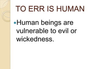 TO ERR IS HUMAN
Human beings are
vulnerable to evil or
wickedness.
 