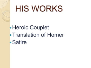 HIS WORKS

 Heroic Couplet
 Translation of Homer
 Satire
 