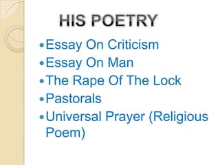  Essay On Criticism
 Essay On Man
 The Rape Of The Lock
 Pastorals
 Universal Prayer (Religious
  Poem)
 
