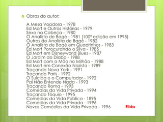  Obras do autor:
A Mesa Voadora - 1978
Ed Mort e Outras Histórias - 1979
Sexo na Cabeça - 1980
O Analista de Bagé - 1981 (100ª edição em 1995)
Outras do Analista de Bagé - 1982
O Analista de Bagé em Quadrinhos - 1983
Ed Mort Porocurando o Silva - 1985
Ed Mort em Disneyworld Blues - 1987
O Jardim do Diabo - 1988
Ed Mort com a Mão no Milhão - 1988
Ed Mort em Conexão Nazista - 1989
Traçando Nova York - 1991
Traçando Paris - 1992
O Suicida e o Computador - 1992
Pai Não Entende Nada - 1993
Traçando Roma - 1993
Comédias da Vida Privada - 1994
Traçando Tóquio - 1995
Comédias da Vida Pública - 1895
Comédias da Vida Privada - 1996
Novas Comédias da Vida Privada - 1996 Elida
 