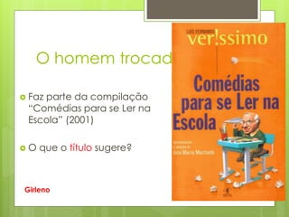 O homem trocado
 Faz parte da compilação
“Comédias para se Ler na
Escola” (2001)
 O que o título sugere?
Girleno
 