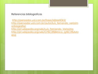 Referencias bibliograficas
http://pensador.uol.com.br/frase/MjMxNDk5/
http://pensador.uol.com.br/autor/luis_fernando_veris...