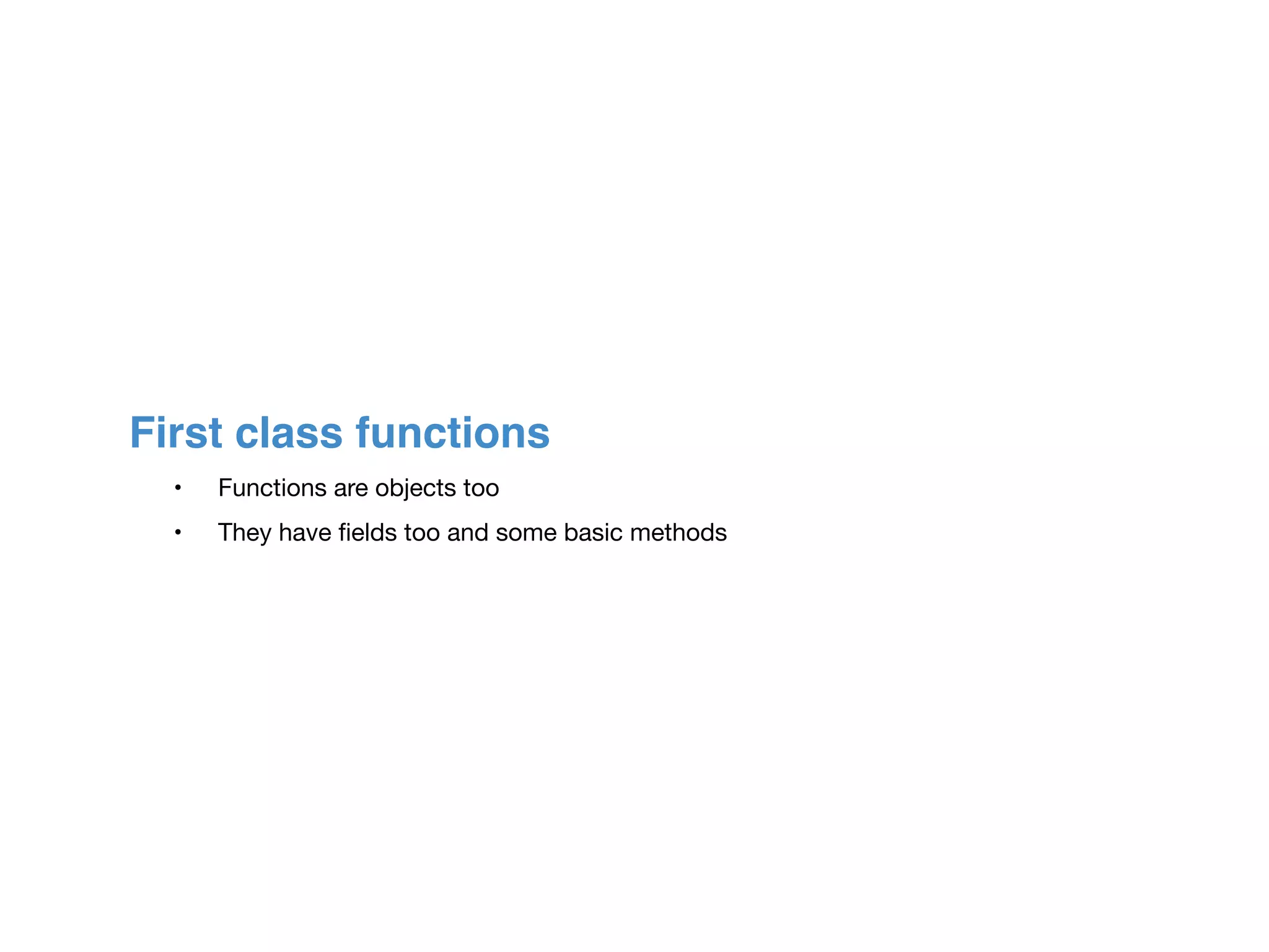 First class functions
	 •	 Functions are objects too

	 •	 They have ﬁelds too and some basic methods
 