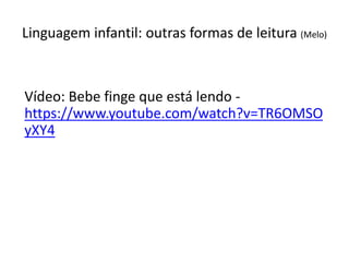 Linguagem infantil: outras formas de leitura (Melo)
Vídeo: Bebe finge que está lendo -
https://www.youtube.com/watch?v=TR6OMSO
yXY4
 