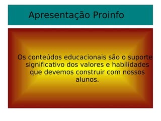 Apresentação Proinfo Os conteúdos educacionais são o suporte significativo dos valores e habilidades que devemos construir com nossos alunos. 