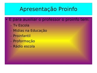 Apresentação Proinfo E para auxiliar o professor o proinfo tem: Tv Escola Mídias na Educação Proinfantil Proformação Rádio escola 