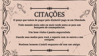 O preço que temos de pagar pelo dinheiro paga-se em liberdade.
Todo mundo mais cedo ou mais tarde senta-se para um
banquete de consequências.
Um bom vinho é poesia engarrafada.
Guarde seus medos para você, e reparta com os outros a sua
coragem.
Nenhum homem é inútil enquanto ele tem um amigo.
 