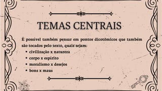 É possível também pensar em pontos dicotômicos que também
são tocados pelo texto, quais sejam:
civilização x natureza
corpo x espírito
moralismo x desejos
bons x maus
 