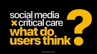 whatdo
usersthink?
socialmedia+
criticalcare
@ t s c q u i z z a t o
 