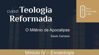 O Milênio de Apocalipse
Saulo Campos
Módulo IV – Escatologia
 