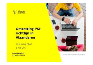 www.vlaanderen.be/informatievlaanderen
Studiedag FAAD
3 mei 2017
Omzetting PSI-
richtlijn in
Vlaanderen
 
