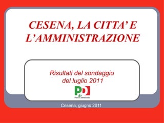 CESENA, LA CITTA’ E L’AMMINISTRAZIONE Cesena, giugno 2011 Risultati del sondaggio  del luglio 2011 