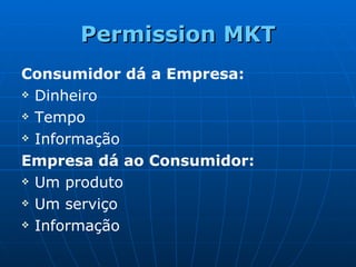 Permission MKT Consumidor dá a Empresa: Dinheiro Tempo Informação Empresa dá ao Consumidor: Um produto Um serviço Informação 