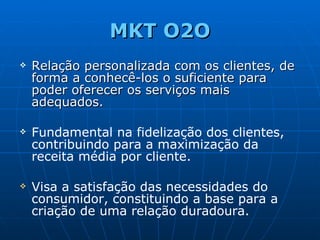 MKT O2O <ul><li>Relação personalizada com os clientes, de forma a conhecê-los o suficiente para poder oferecer os serviços...