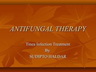 ANTIFUNGAL THERAPY
   Tinea Infection Treatment
              By
     SUDIPTO HALDAR
 
