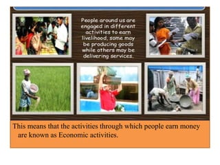 This means that the activities through which people earn money
are known as Economic activities.
 