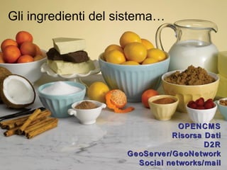 Gli ingredienti del sistema…




                                 OPENCMS
                               Risorsa Dati
                                       D2R
                     GeoServer/GeoNetwork
                       Social networks/mail
 