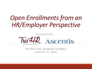 Open Enrollments from an
HR/Employer Perspective
INSTRUCTOR: BARBARA TRUMBLY
AUGUST 27, 2019
PRESENTED BY:
 