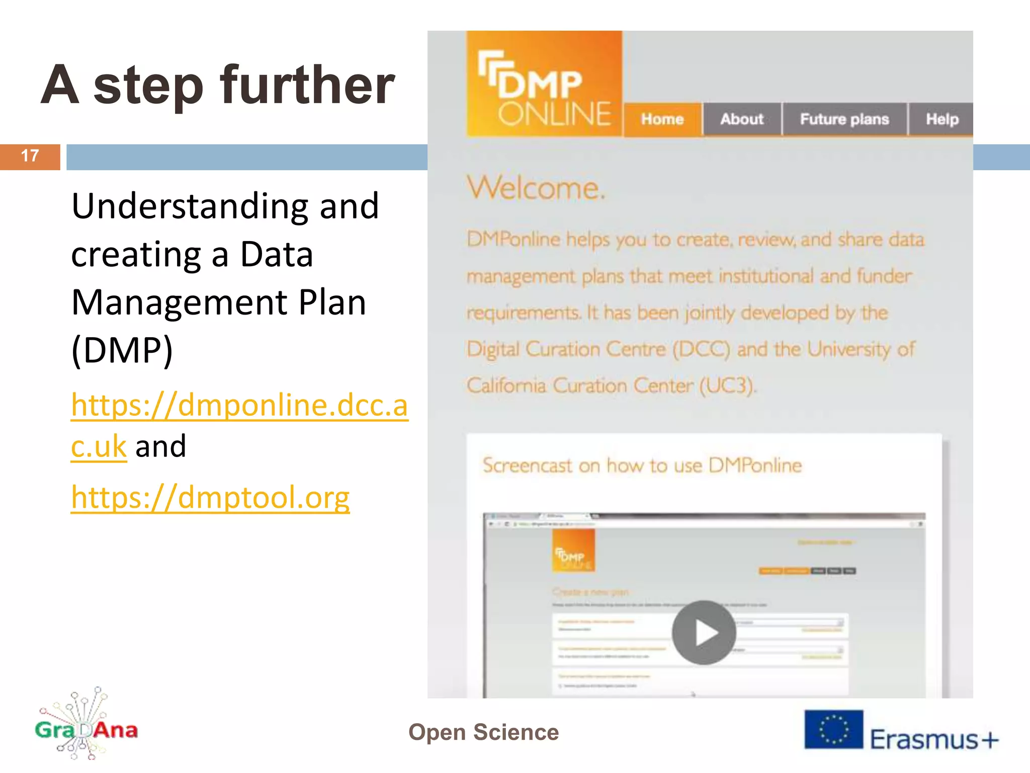 A step further
Understanding and
creating a Data
Management Plan
(DMP)
https://dmponline.dcc.a
c.uk and
https://dmptool.org
Open Science
17
 