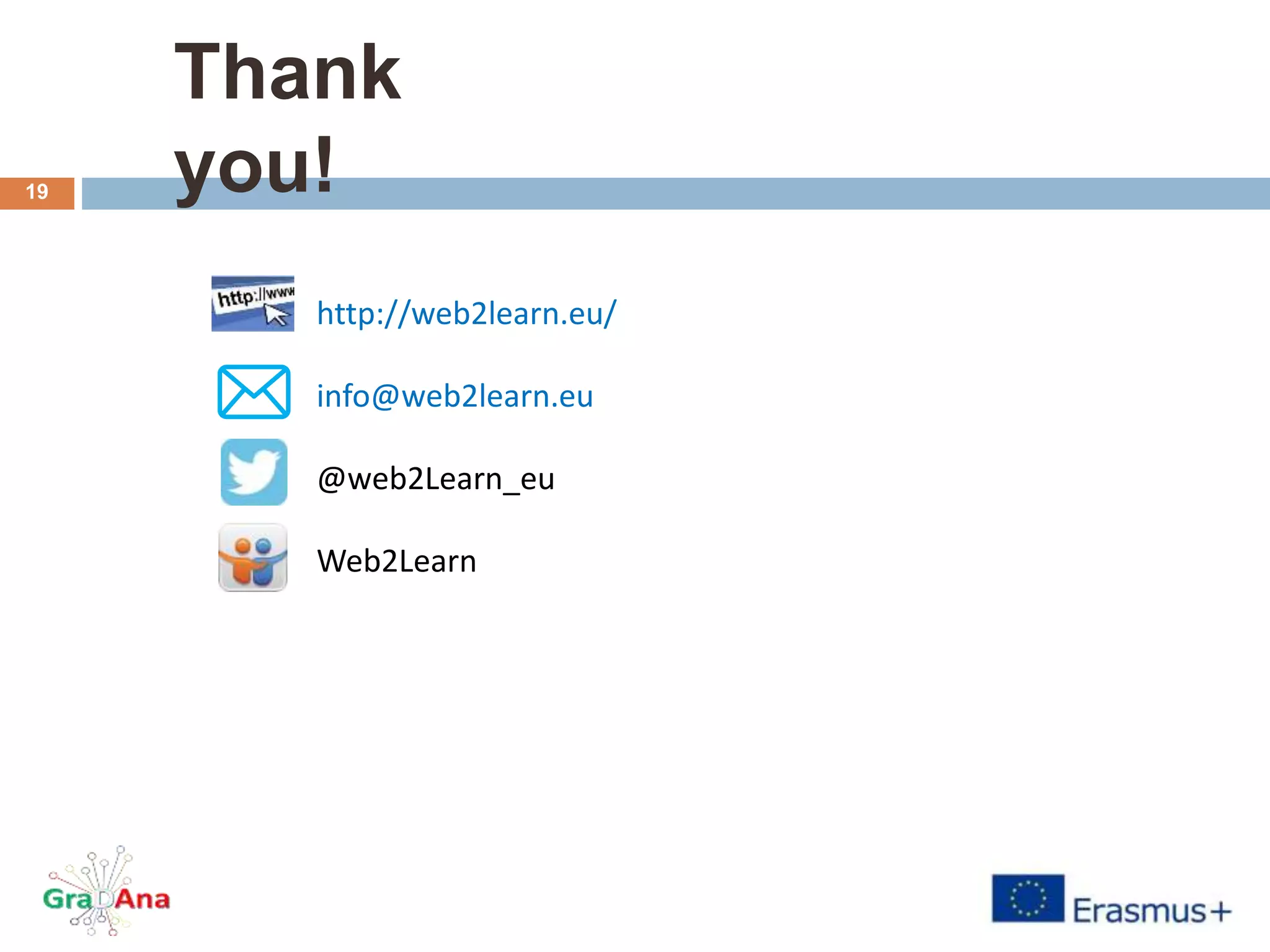 Thank
you!
http://web2learn.eu/
info@web2learn.eu
@web2Learn_eu
Web2Learn
19
 